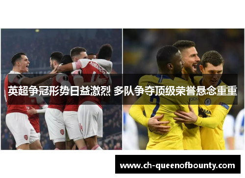 英超争冠形势日益激烈 多队争夺顶级荣誉悬念重重