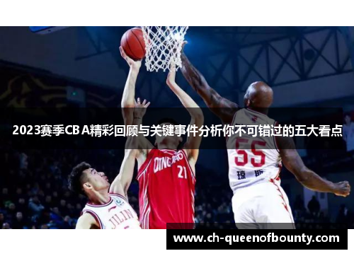 2023赛季CBA精彩回顾与关键事件分析你不可错过的五大看点