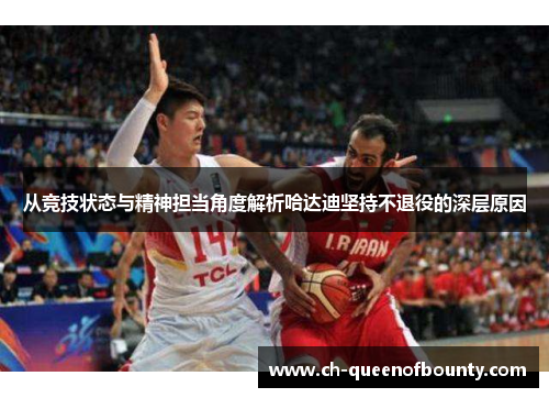 从竞技状态与精神担当角度解析哈达迪坚持不退役的深层原因