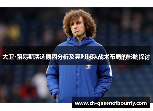 大卫·路易斯落选原因分析及其对球队战术布局的影响探讨