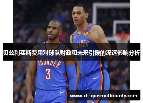贝兹利买断费用对球队财政和未来引援的深远影响分析