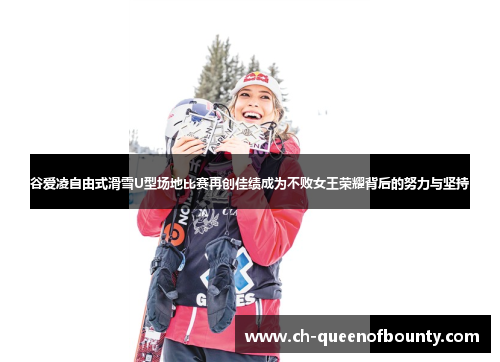 谷爱凌自由式滑雪U型场地比赛再创佳绩成为不败女王荣耀背后的努力与坚持