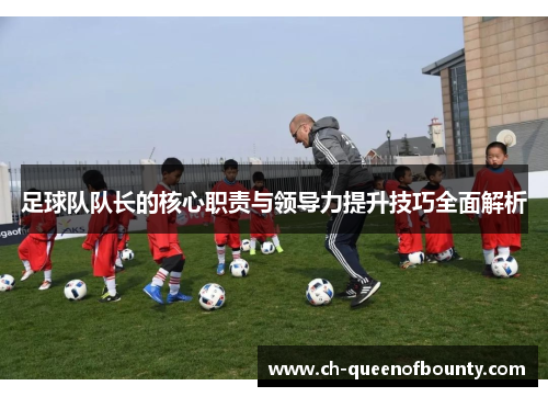 足球队队长的核心职责与领导力提升技巧全面解析