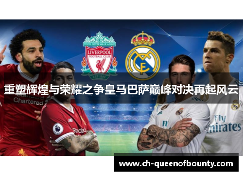 重塑辉煌与荣耀之争皇马巴萨巅峰对决再起风云