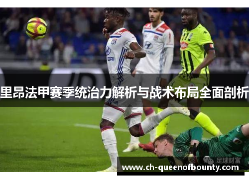里昂法甲赛季统治力解析与战术布局全面剖析