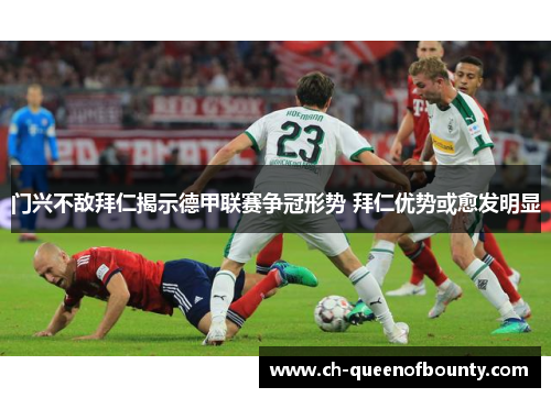 门兴不敌拜仁揭示德甲联赛争冠形势 拜仁优势或愈发明显