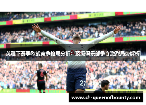 英超下赛季欧战竞争格局分析：顶级俱乐部争夺激烈局势解析