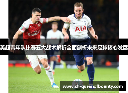 英超青年队比赛五大战术解析全面剖析未来足球核心发展