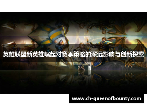 英雄联盟新英雄崛起对赛季策略的深远影响与创新探索