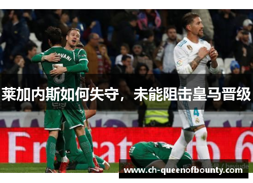 莱加内斯如何失守，未能阻击皇马晋级