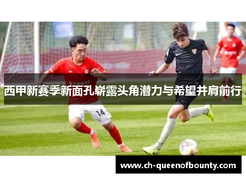 西甲新赛季新面孔崭露头角潜力与希望并肩前行