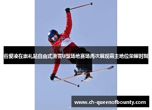谷爱凌在崇礼站自由式滑雪U型场地赛场再次展现霸主地位荣耀时刻 谷爱凌在崇礼站自由式滑雪U型场地赛场再次展现霸主地位荣耀时刻