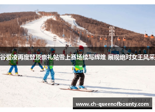 谷爱凌再度登顶崇礼站雪上赛场续写辉煌 展现绝对女王风采 谷爱凌再度登顶崇礼站雪上赛场续写辉煌 展现绝对女王风采