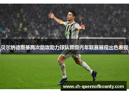 贝尔纳德斯基两次助攻助力球队晋级青年联赛展现出色表现 贝尔纳德斯基两次助攻助力球队晋级青年联赛展现出色表现