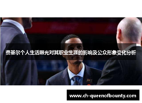 费基尔个人生活曝光对其职业生涯的影响及公众形象变化分析