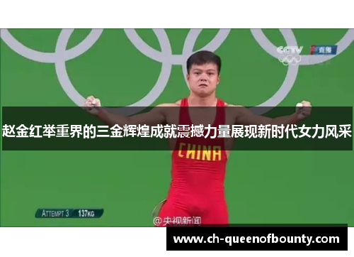 赵金红举重界的三金辉煌成就震撼力量展现新时代女力风采