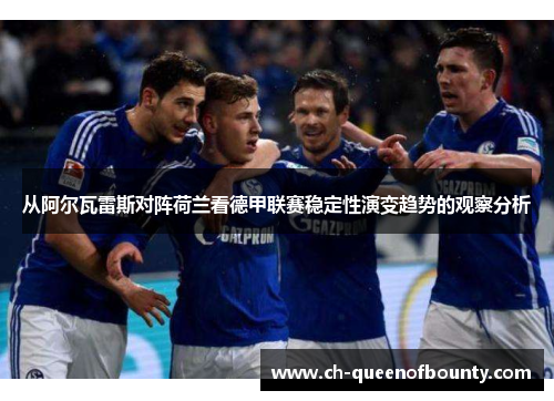 从阿尔瓦雷斯对阵荷兰看德甲联赛稳定性演变趋势的观察分析 从阿尔瓦雷斯对阵荷兰看德甲联赛稳定性演变趋势的观察分析