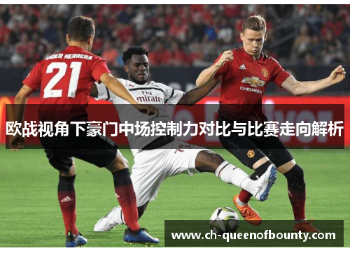 欧战视角下豪门中场控制力对比与比赛走向解析