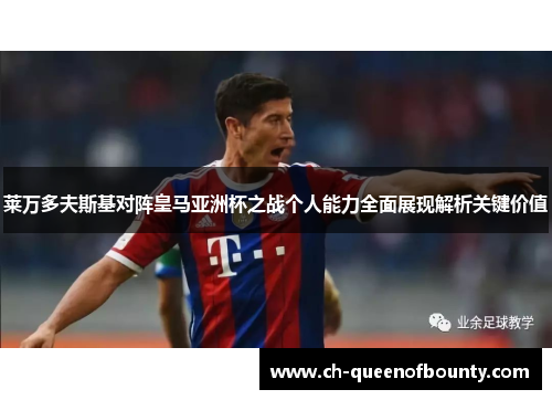 莱万多夫斯基对阵皇马亚洲杯之战个人能力全面展现解析关键价值