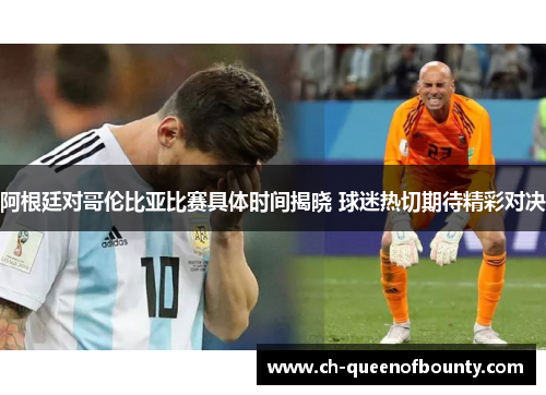阿根廷对哥伦比亚比赛具体时间揭晓 球迷热切期待精彩对决 阿根廷对哥伦比亚比赛具体时间揭晓 球迷热切期待精彩对决