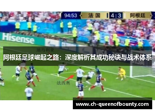 阿根廷足球崛起之路:深度解析其成功秘诀与战术体系