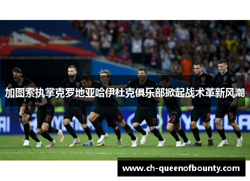 加图索执掌克罗地亚哈伊杜克俱乐部掀起战术革新风潮