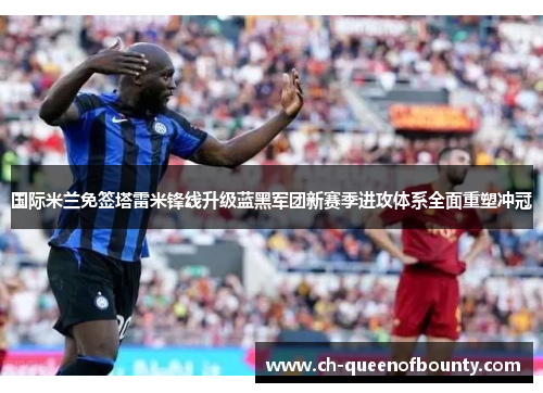 国际米兰免签塔雷米锋线升级蓝黑军团新赛季进攻体系全面重塑冲冠