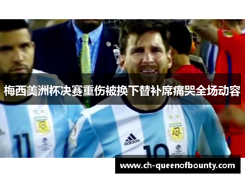 梅西美洲杯决赛重伤被换下替补席痛哭全场动容 梅西美洲杯决赛重伤被换下替补席痛哭全场动容