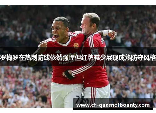 罗梅罗在热刺防线依然强悍但红牌减少展现成熟防守风格