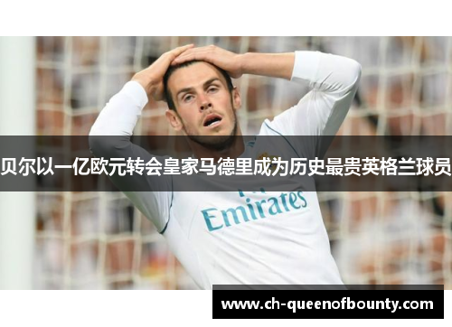 贝尔以一亿欧元转会皇家马德里成为历史最贵英格兰球员