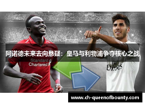 阿诺德未来去向悬疑：皇马与利物浦争夺核心之战