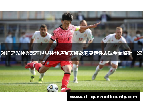 领袖之光孙兴慜在世界杯预选赛关键战的决定性表现全面解析一次