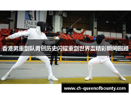 香港男重剑队勇创历史闪耀重剑世界盃精彩瞬间回顾