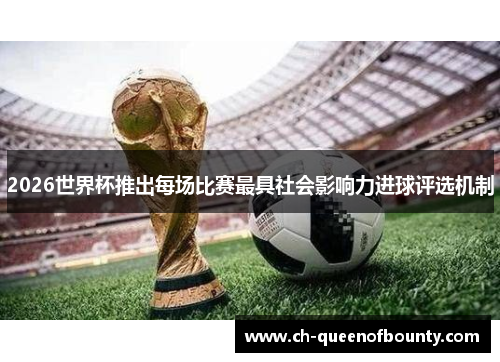 2026世界杯推出每场比赛最具社会影响力进球评选机制