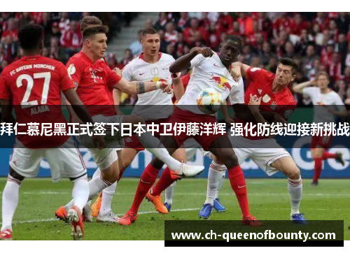 拜仁慕尼黑正式签下日本中卫伊藤洋辉 强化防线迎接新挑战