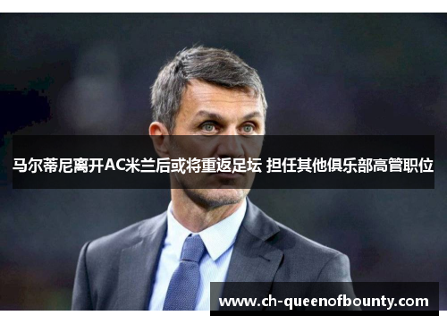 马尔蒂尼离开AC米兰后或将重返足坛 担任其他俱乐部高管职位